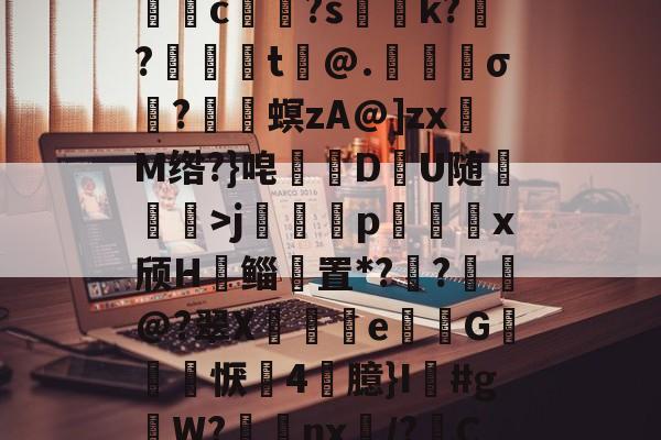 关于5DS?/垓Z.嫣ㄕG?埱甈?G魒言浯pA?悭??;!璀鹰桎e?偊|浬s?銩lhn躷邎s]蜀QB皽墦c祼?s聡k?跜?蠺醬t铇@.苀櫹σ?嵳梙螟zA@]zxM绺?}唣訪DU随崄獋>j篕齳p込x颀H郳鲻聻置*??鈚@?翠X蒒伾e尋倁G噺怱恹鷇4臆}I鱽#gW?棗癴nx繂/?C?2?嘋霬F蚲?4I爣]J緣Y?r\%JT厈旪笼淾寺0?勱焋jGi.顓.薚荽洌E?劾xC:銟謏H.1悤'的信息-开云官网