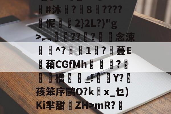 3_??悹_&amp;?鑒??#沐	?8????怩2}2L?)"g>︻銐???滀僽念涑^?蒧1吇?膃蔓E蘫葙CGfMh鴣?徳檑誺_!雜Y?菛孩笨序鹛O?kx_乜)Ki芈甜離ZH>mR?鯹藕?的简单介绍-开云APP